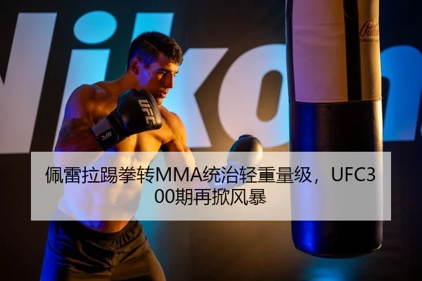 佩雷拉踢拳转MMA统治轻重量级，UFC300期再掀风暴