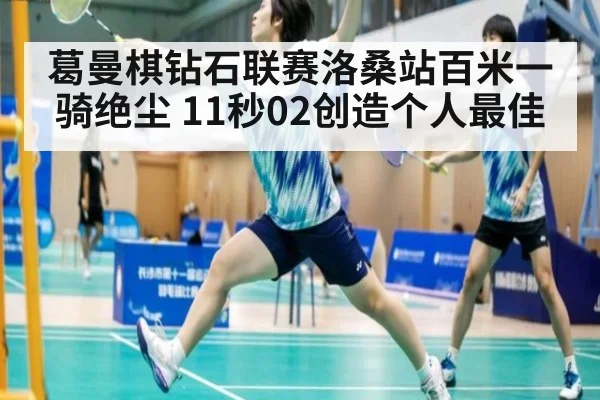 葛曼棋钻石联赛洛桑站百米一骑绝尘 11秒02创造个人最佳