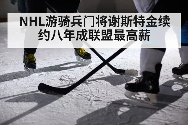 NHL游骑兵门将谢斯特金续约八年成联盟最高薪