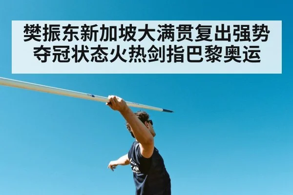 樊振东新加坡大满贯复出强势夺冠状态火热剑指巴黎奥运