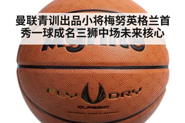 曼联青训出品小将梅努英格兰首秀一球成名三狮中场未来核心